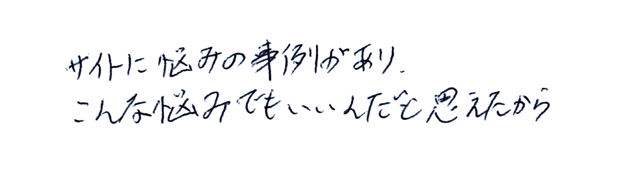 サイトに悩みの事例があり、こんな悩みでもいいんだと思えたから