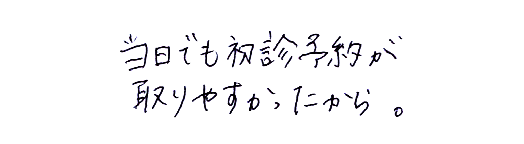 当日でも初診予約が取りやすかったから。